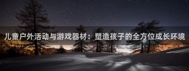 征途国际开户：儿童户外活动与游戏器材：塑造孩子的全方