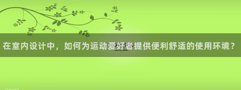 征途国际招商电话号码：在室内设计中，如何为运动爱好者