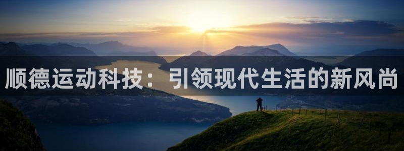 征途国际平台注册要钱吗是真的吗：顺德运动科技：引领现