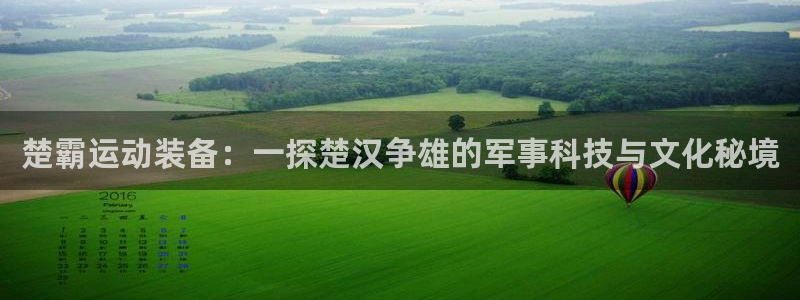 征途国际平台注册流程图：楚霸运动装备：一探楚汉争雄的