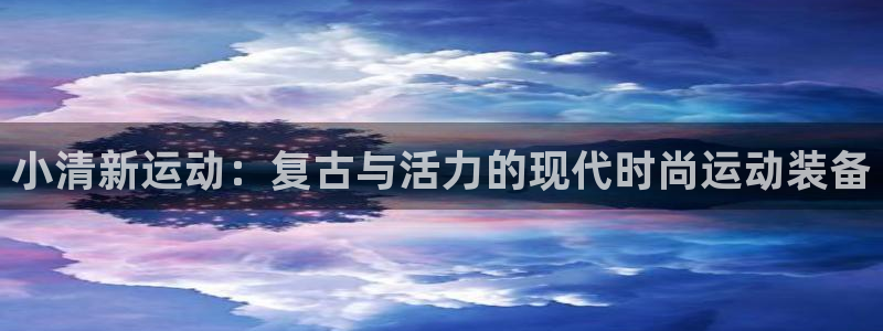 征途国际招商电话地址：小清新运动：复古与活力的现代时