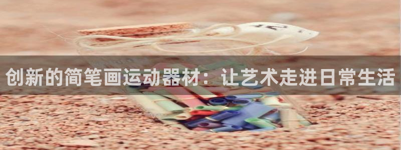 征途国际注册：创新的简笔画运动器材：让艺术走进日常生活