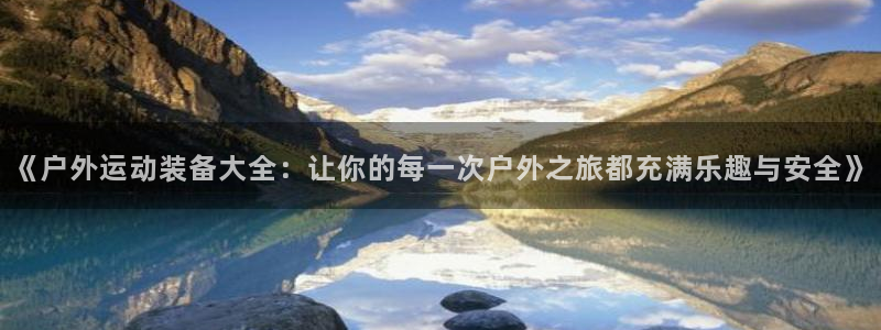 征途国际集团E.ON：《户外运动装备大全：让你的每一次户外之