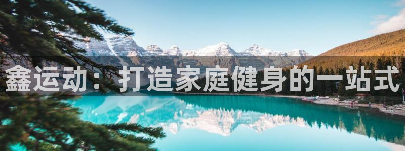 征途国际娱乐是那个系列的台子：鑫运动：打造家庭健身的
