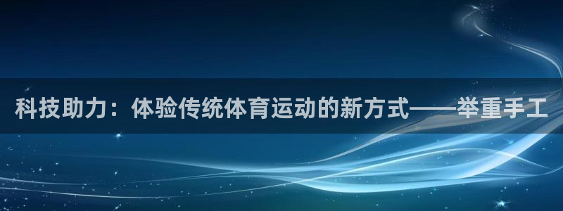 征途国际官网：科技助力：体验传统体育运动的新方式——举重手工