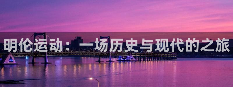 征途国际娱乐下载：明伦运动：一场历史与现代的之旅