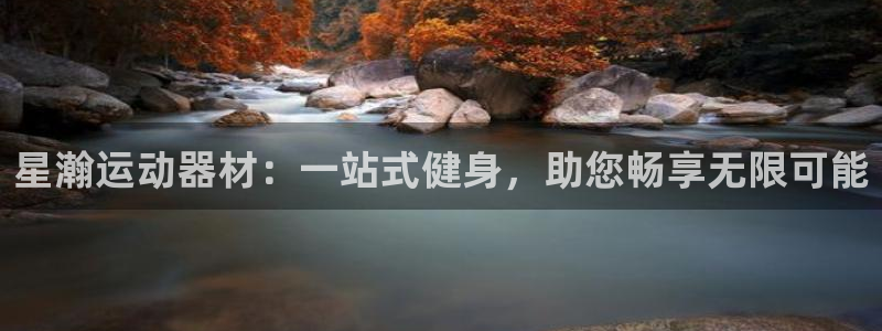 征途国际招商电话地址查询:星瀚运动器材:一站式健身,助您畅享