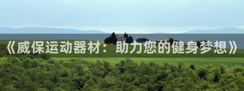 征途国际官方客服电话：《威保运动器材：助力您的健身梦想》